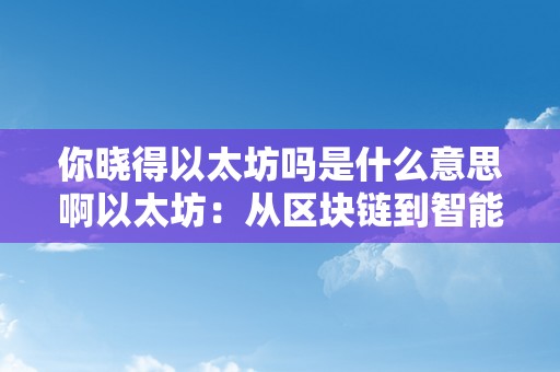 你晓得以太坊吗是什么意思啊以太坊：从区块链到智能合约——关键词解析与将来瞻望