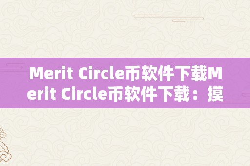 Merit Circle币软件下载Merit Circle币软件下载：摸索数字货币的无限可能