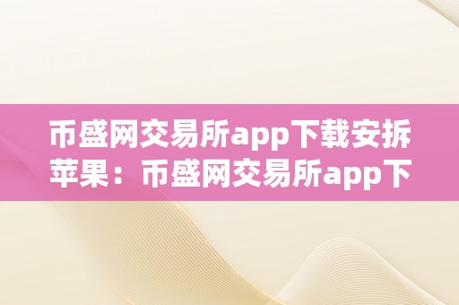 币盛网交易所app下载安拆苹果：币盛网交易所app下载安拆苹果：全方位解析与深度体验