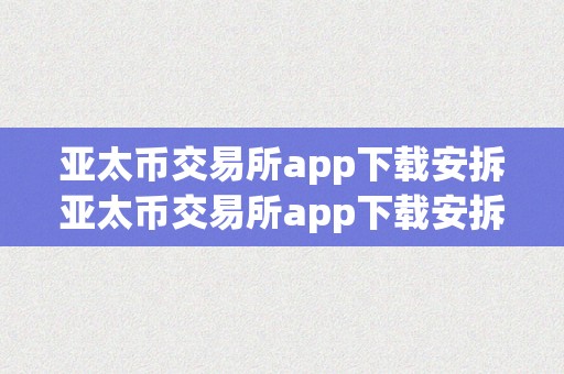 亚太币交易所app下载安拆亚太币交易所app下载安拆：全方位解析与适用指南