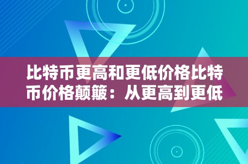 比特币更高和更低价格比特币价格颠簸：从更高到更低的挑战与启迪