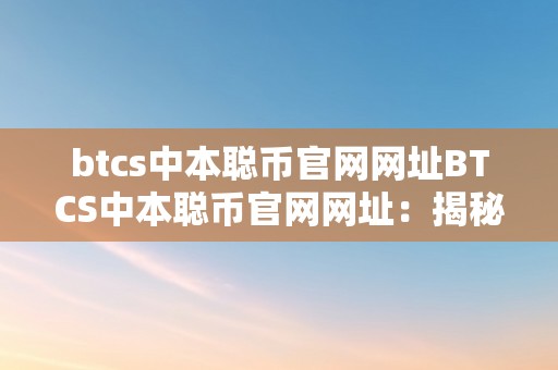 btcs中本聪币官网网址BTCS中本聪币官网网址：揭秘BTCS币背后的故事与将来趋向