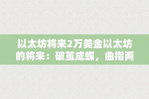 以太坊将来2万美金以太坊的将来：破茧成蝶，曲指两万美圆大关？