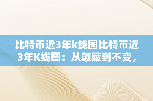 比特币近3年k线图比特币近3年K线图：从颠簸到不变，提醒市场趋向与将来走向