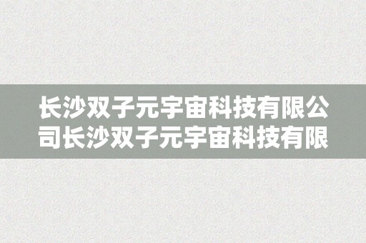 长沙双子元宇宙科技有限公司长沙双子元宇宙科技有限公司：引领将来科技的生力军