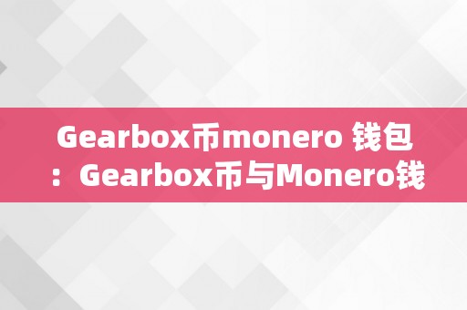 Gearbox币monero 钱包：Gearbox币与Monero钱包：摸索加密货币的无限可能