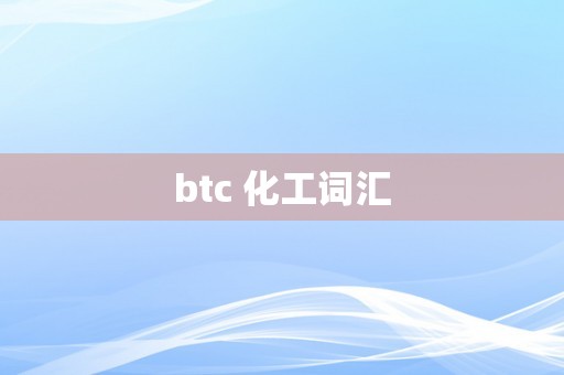 btc 化工词汇