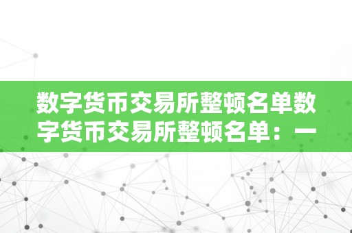 数字货币交易所整顿名单数字货币交易所整顿名单：一场风暴背后的监管与变化