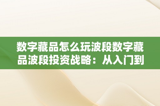 数字藏品怎么玩波段数字藏品波段投资战略：从入门到精通