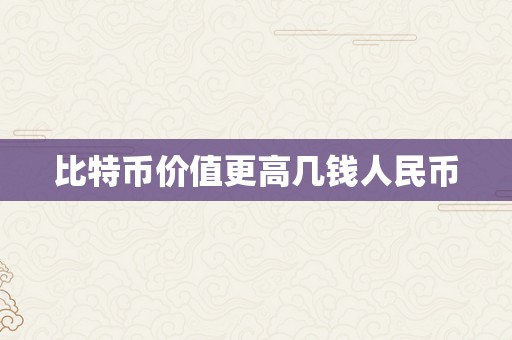 比特币价值更高几钱人民币