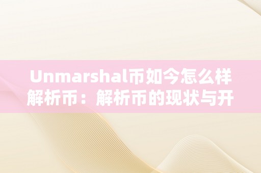 Unmarshal币如今怎么样解析币：解析币的现状与开展