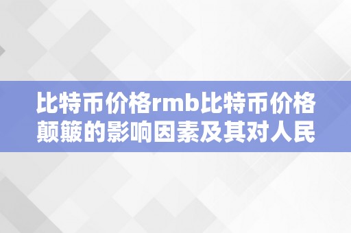 比特币价格rmb比特币价格颠簸的影响因素及其对人民币的影响