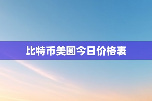 比特币美圆今日价格表