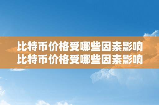 比特币价格受哪些因素影响比特币价格受哪些因素影响