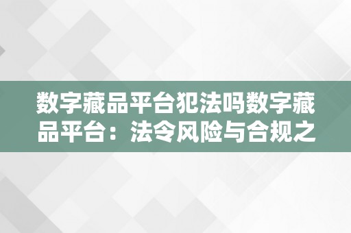 数字藏品平台犯法吗数字藏品平台：法令风险与合规之路关键词：数字藏品平台、法令风险、合规、监管