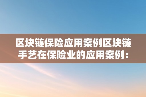 区块链保险应用案例区块链手艺在保险业的应用案例：重塑保险业的将来