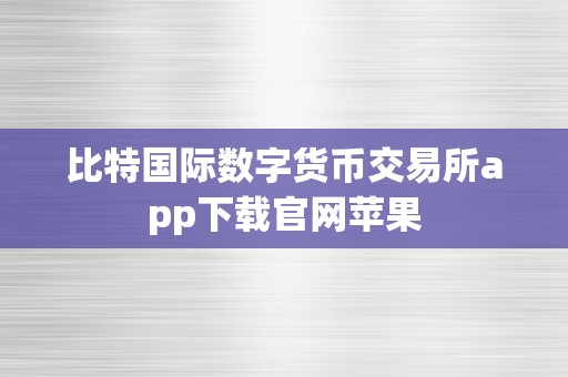 比特国际数字货币交易所app下载官网苹果