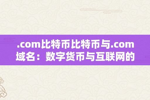 .com比特币比特币与.com域名：数字货币与互联网的完美连系