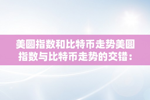 美圆指数和比特币走势美圆指数与比特币走势的交错：一场全球金融市场的风云幻化