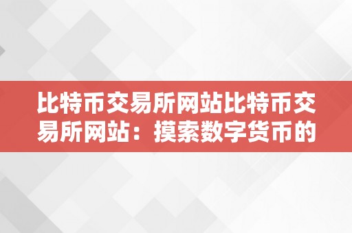 比特币交易所网站比特币交易所网站：摸索数字货币的世界