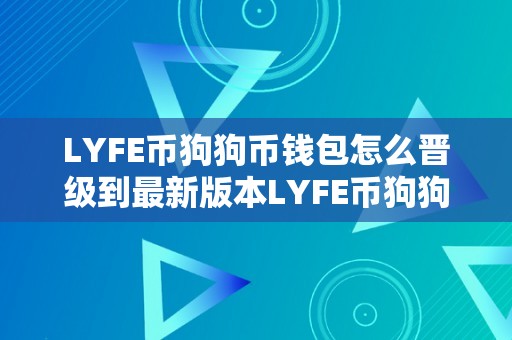 LYFE币狗狗币钱包怎么晋级到最新版本LYFE币狗狗币钱包晋级指南：最新版本晋级技巧与体验