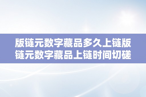 版链元数字藏品多久上链版链元数字藏品上链时间切磋