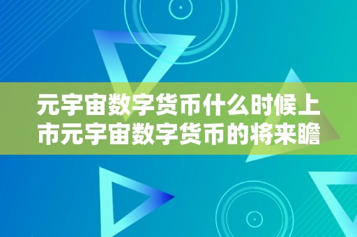 元宇宙数字货币什么时候上市元宇宙数字货币的将来瞻望：何时上市及其背后的手艺、经济和社会影响