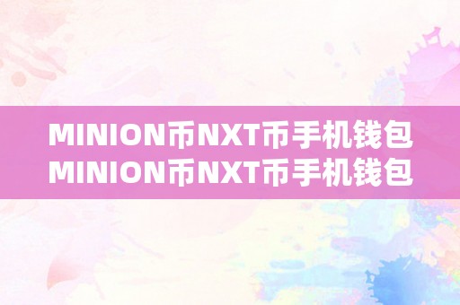 MINION币NXT币手机钱包MINION币NXT币手机钱包的深度解析