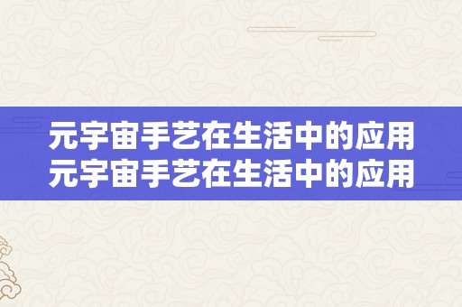 元宇宙手艺在生活中的应用元宇宙手艺在生活中的应用：一场科技与生活的深度交融