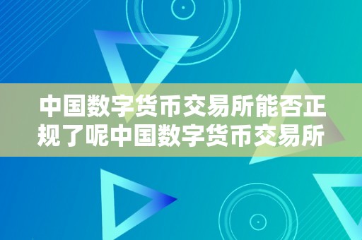 中国数字货币交易所能否正规了呢中国数字货币交易所的正规性切磋