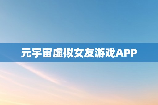 元宇宙虚拟女友游戏APP