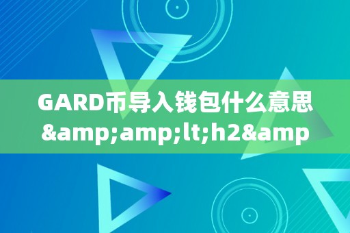 GARD币导入钱包什么意思&amp;lt;h2&amp;gt;GARD币导入钱包的详细描述&amp;lt;/h2&amp;gt;