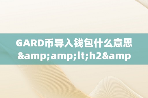 GARD币导入钱包什么意思&amp;lt;h2&amp;gt;GARD币导入钱包的详细描述&amp;lt;/h2&amp;gt;