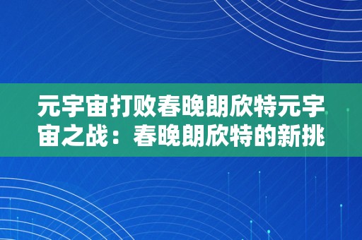 元宇宙打败春晚朗欣特元宇宙之战：春晚朗欣特的新挑战与机遇