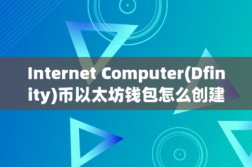 Internet Computer(Dfinity)币以太坊钱包怎么创建&amp;lt;h2&amp;gt;Internet Computer(Dfinity)币以太坊钱包创建详解&amp;lt;/h2&amp;gt;