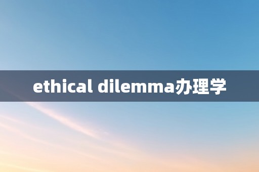 ethical dilemma办理学