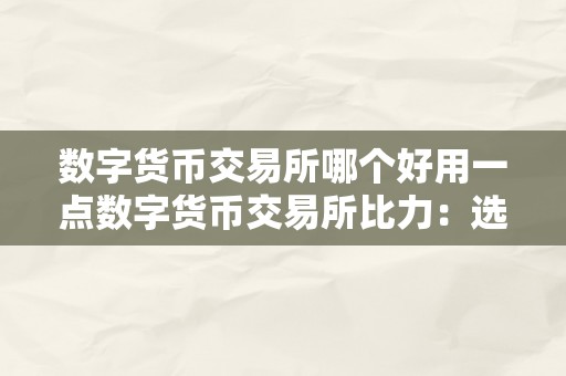 数字货币交易所哪个好用一点数字货币交易所比力：选择最合适您的交易所的关键要素