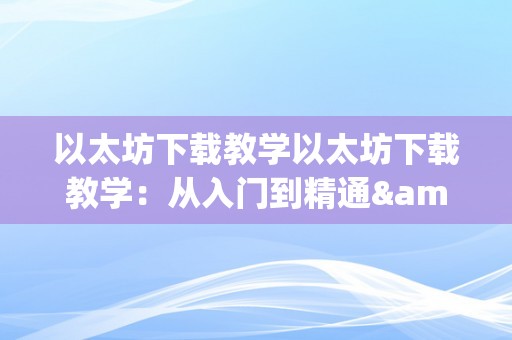 以太坊下载教学以太坊下载教学：从入门到精通&amp;lt;h2&amp;gt;一、以太坊简介&amp;lt;/h2&amp;gt;