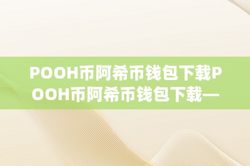 POOH币阿希币钱包下载POOH币阿希币钱包下载——&amp;lt;h2&amp;gt;标签：POOH币与阿希币的将来瞻望&amp;lt;/h2&amp;gt;