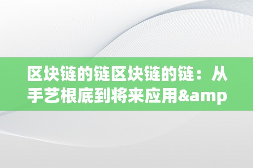 区块链的链区块链的链：从手艺根底到将来应用&amp;lt;h2&amp;gt;区块链的根本概念&amp;lt;/h2&amp;gt;