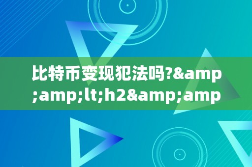 比特币变现犯法吗?&amp;lt;h2&amp;gt;比特币变现能否违法：法令、手艺、市场与道德的多重解读&amp;lt;/h2&amp;gt;