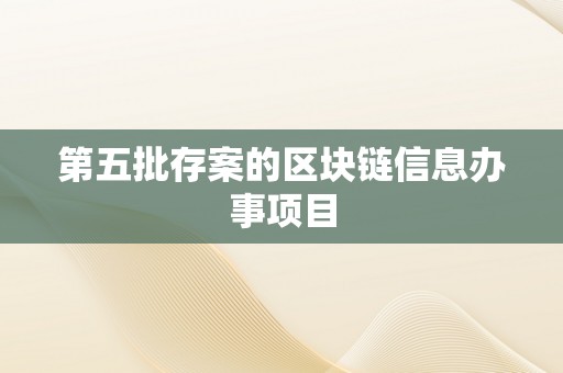 第五批存案的区块链信息办事项目