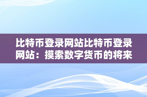 比特币登录网站比特币登录网站：摸索数字货币的将来，开启财产自在之门