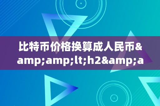 比特币价格换算成人民币&amp;lt;h2&amp;gt;比特币价格换算：从数字到现实&amp;lt;/h2&amp;gt;