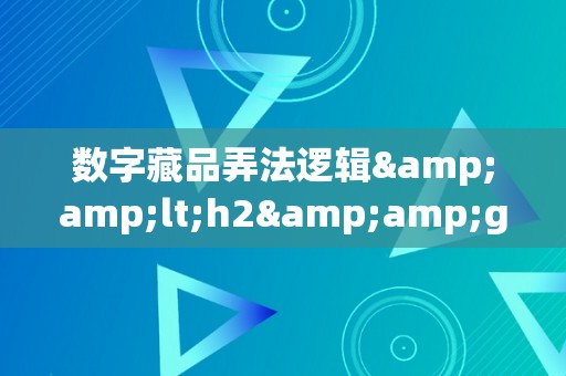 数字藏品弄法逻辑&amp;lt;h2&amp;gt;数字藏品的弄法逻辑：从认知到理论&amp;lt;/h2&amp;gt;