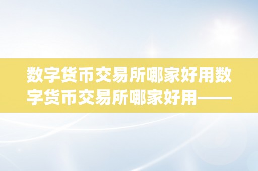 数字货币交易所哪家好用数字货币交易所哪家好用——&amp;lt;h2&amp;gt;关键词解析与平台保举&amp;lt;/h2&amp;gt;