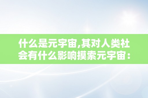 什么是元宇宙,其对人类社会有什么影响摸索元宇宙：将来社会的崭新面孔及其深远影响