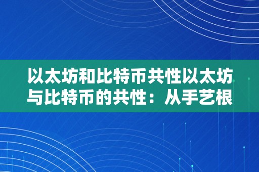 以太坊和比特币共性以太坊与比特币的共性：从手艺根底到市场影响