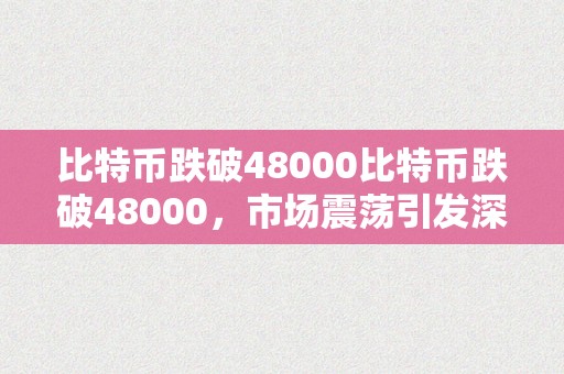 比特币跌破48000比特币跌破48000，市场震荡引发深度深思