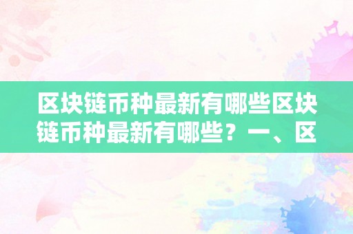 区块链币种最新有哪些区块链币种最新有哪些？一、区块链手艺概述